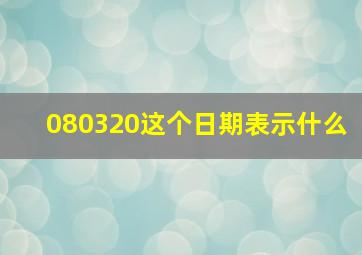 080320这个日期表示什么