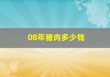 08年猪肉多少钱