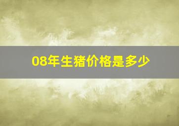 08年生猪价格是多少