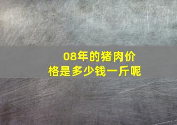 08年的猪肉价格是多少钱一斤呢