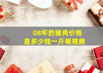 08年的猪肉价格是多少钱一斤呢视频