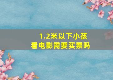 1.2米以下小孩看电影需要买票吗