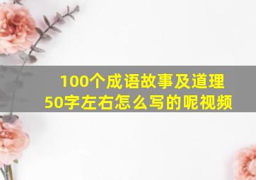 100个成语故事及道理50字左右怎么写的呢视频