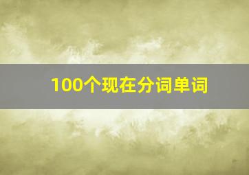 100个现在分词单词