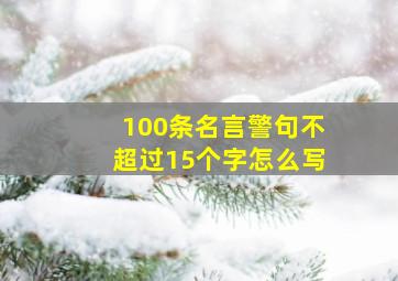 100条名言警句不超过15个字怎么写