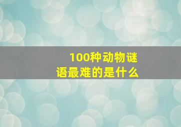 100种动物谜语最难的是什么