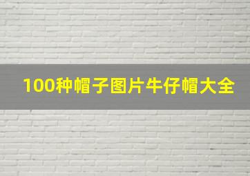 100种帽子图片牛仔帽大全