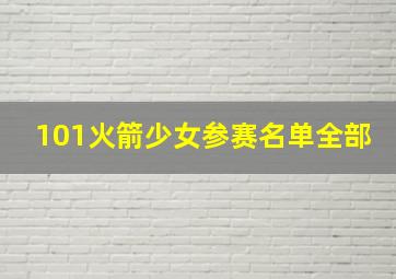 101火箭少女参赛名单全部