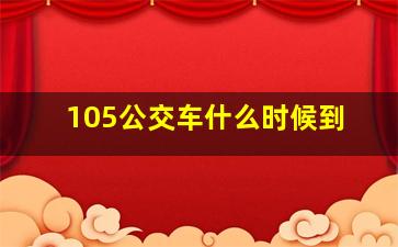 105公交车什么时候到