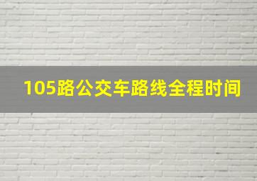 105路公交车路线全程时间