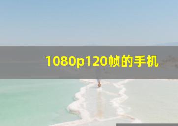 1080p120帧的手机