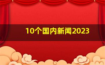 10个国内新闻2023