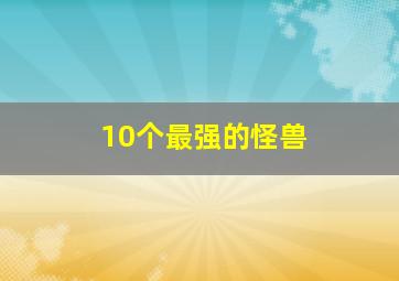 10个最强的怪兽