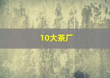 10大茶厂