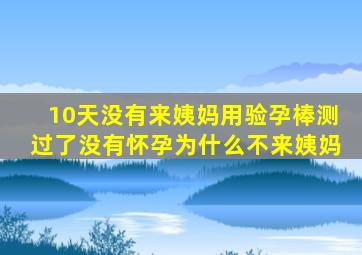 10天没有来姨妈用验孕棒测过了没有怀孕为什么不来姨妈