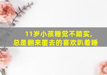 11岁小孩睡觉不踏实,总是翻来覆去的喜欢趴着睡