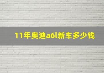 11年奥迪a6l新车多少钱