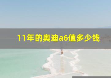 11年的奥迪a6值多少钱