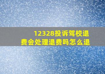 12328投诉驾校退费会处理退费吗怎么退