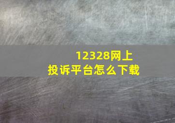 12328网上投诉平台怎么下载