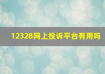 12328网上投诉平台有用吗