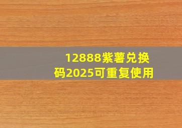 12888紫薯兑换码2025可重复使用