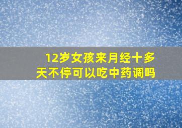 12岁女孩来月经十多天不停可以吃中药调吗