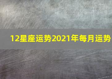 12星座运势2021年每月运势