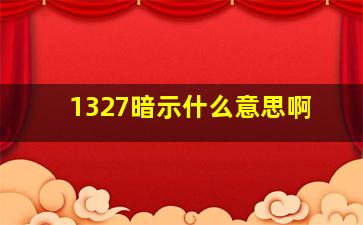 1327暗示什么意思啊