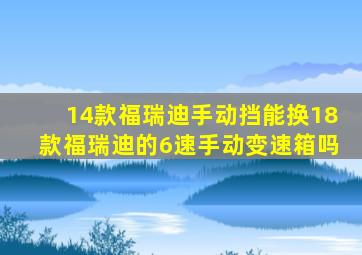 14款福瑞迪手动挡能换18款福瑞迪的6速手动变速箱吗