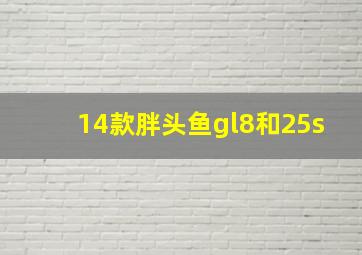 14款胖头鱼gl8和25s