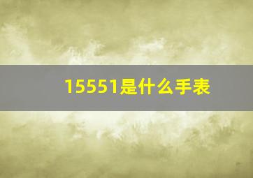 15551是什么手表