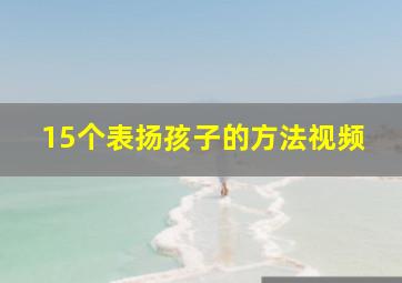 15个表扬孩子的方法视频