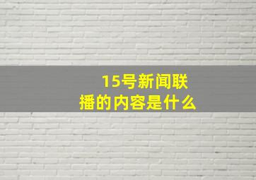 15号新闻联播的内容是什么