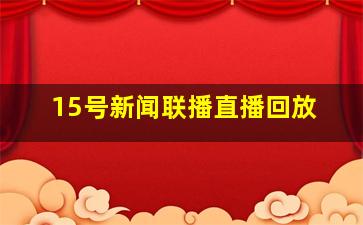 15号新闻联播直播回放