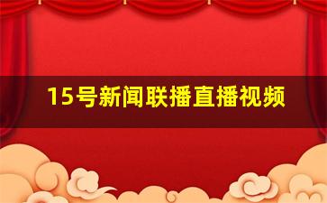 15号新闻联播直播视频