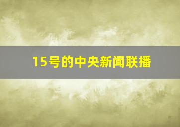 15号的中央新闻联播