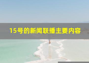 15号的新闻联播主要内容