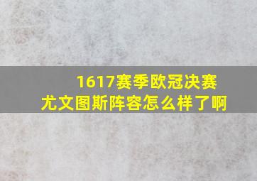 1617赛季欧冠决赛尤文图斯阵容怎么样了啊