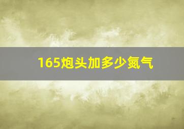 165炮头加多少氮气