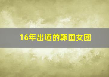 16年出道的韩国女团