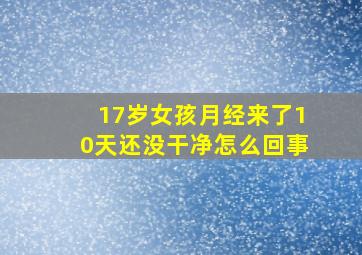 17岁女孩月经来了10天还没干净怎么回事