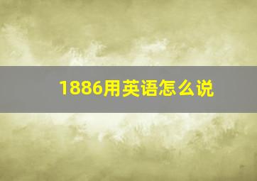 1886用英语怎么说