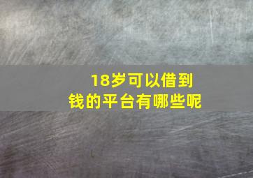 18岁可以借到钱的平台有哪些呢