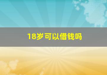 18岁可以借钱吗