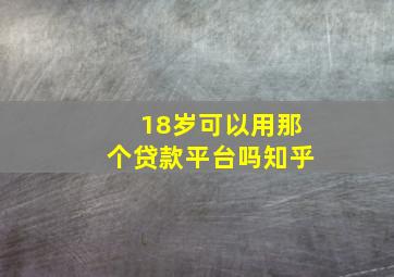 18岁可以用那个贷款平台吗知乎