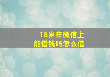 18岁在微信上能借钱吗怎么借