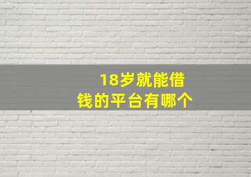 18岁就能借钱的平台有哪个