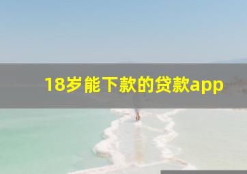 18岁能下款的贷款app