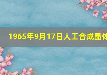 1965年9月17日人工合成晶体